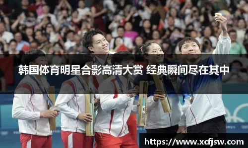 韩国体育明星合影高清大赏 经典瞬间尽在其中
