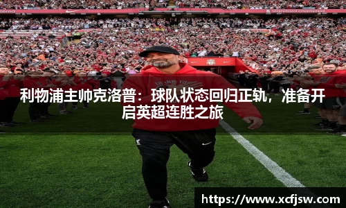 利物浦主帅克洛普：球队状态回归正轨，准备开启英超连胜之旅