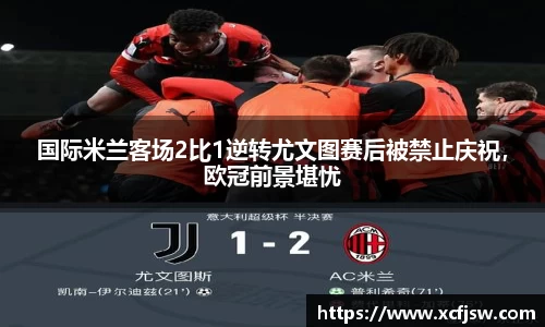 国际米兰客场2比1逆转尤文图赛后被禁止庆祝，欧冠前景堪忧