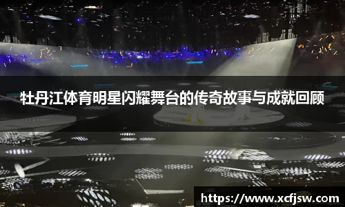 牡丹江体育明星闪耀舞台的传奇故事与成就回顾