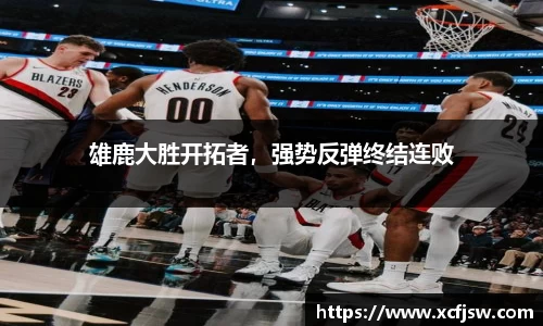 雄鹿大胜开拓者，强势反弹终结连败