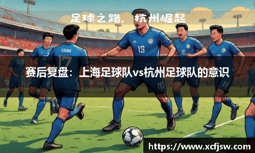 赛后复盘：上海足球队vs杭州足球队的意识