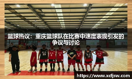 篮球热议：重庆篮球队在比赛中速度表现引发的争议与讨论