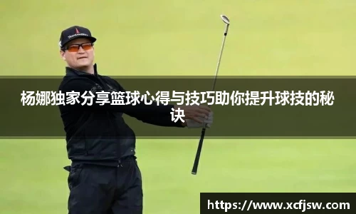 杨娜独家分享篮球心得与技巧助你提升球技的秘诀