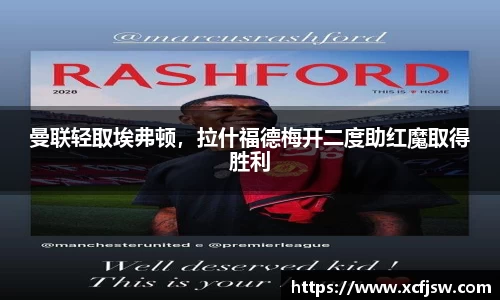 曼联轻取埃弗顿，拉什福德梅开二度助红魔取得胜利