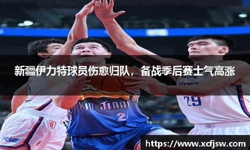 新疆伊力特球员伤愈归队，备战季后赛士气高涨