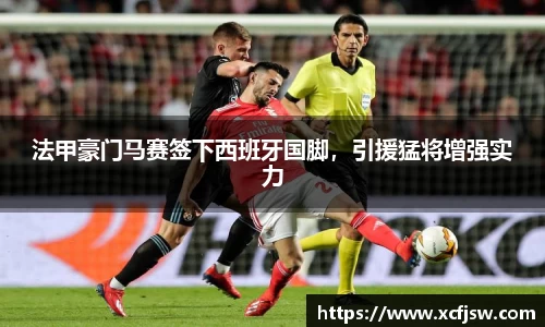 法甲豪门马赛签下西班牙国脚，引援猛将增强实力