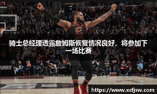 骑士总经理透露詹姆斯恢复情况良好，将参加下一场比赛