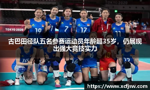 古巴田径队五名参赛运动员年龄超35岁，仍展现出强大竞技实力