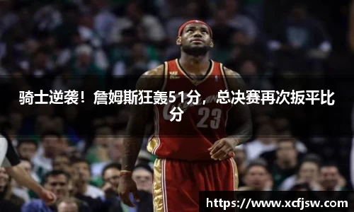 骑士逆袭！詹姆斯狂轰51分，总决赛再次扳平比分