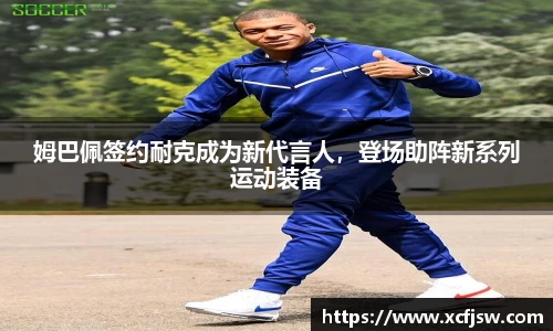 姆巴佩签约耐克成为新代言人，登场助阵新系列运动装备