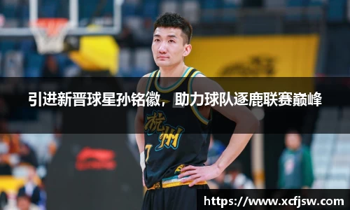 引进新晋球星孙铭徽，助力球队逐鹿联赛巅峰