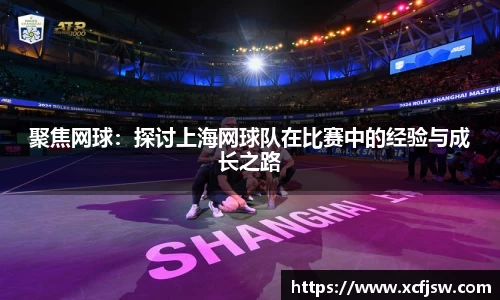 聚焦网球：探讨上海网球队在比赛中的经验与成长之路