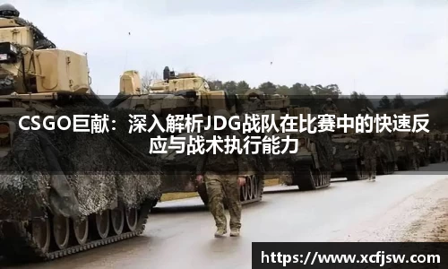 CSGO巨献：深入解析JDG战队在比赛中的快速反应与战术执行能力