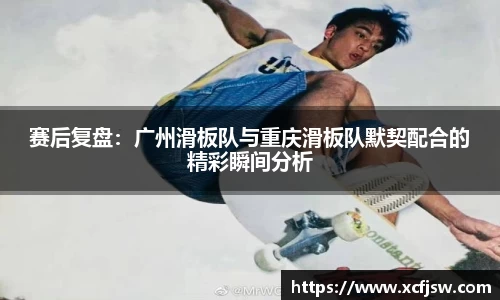 赛后复盘：广州滑板队与重庆滑板队默契配合的精彩瞬间分析