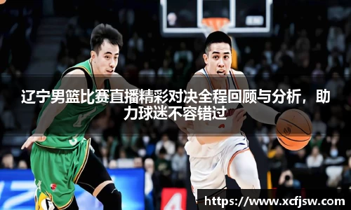 辽宁男篮比赛直播精彩对决全程回顾与分析，助力球迷不容错过