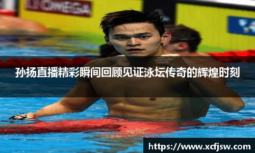 孙扬直播精彩瞬间回顾见证泳坛传奇的辉煌时刻