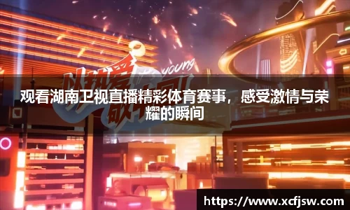 观看湖南卫视直播精彩体育赛事，感受激情与荣耀的瞬间