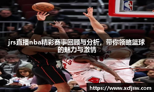 jrs直播nba精彩赛事回顾与分析，带你领略篮球的魅力与激情