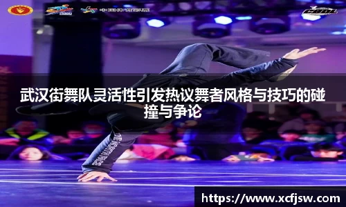 武汉街舞队灵活性引发热议舞者风格与技巧的碰撞与争论