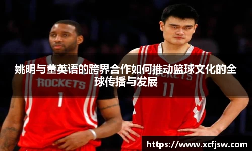 姚明与董英语的跨界合作如何推动篮球文化的全球传播与发展