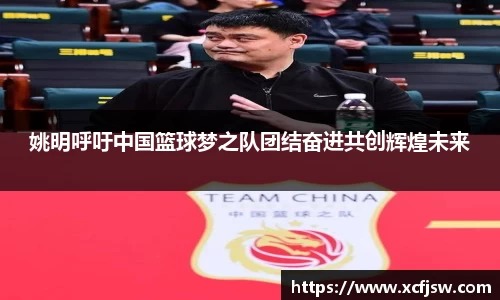 姚明呼吁中国篮球梦之队团结奋进共创辉煌未来