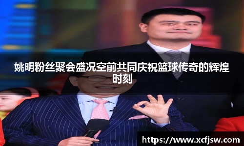姚明粉丝聚会盛况空前共同庆祝篮球传奇的辉煌时刻