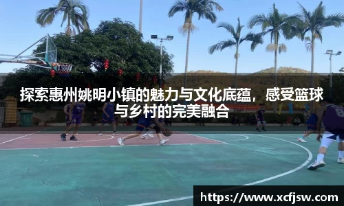 探索惠州姚明小镇的魅力与文化底蕴，感受篮球与乡村的完美融合