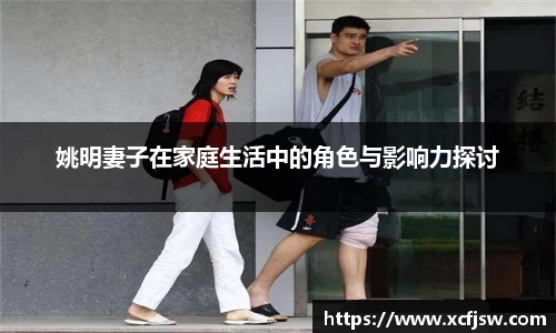 姚明妻子在家庭生活中的角色与影响力探讨