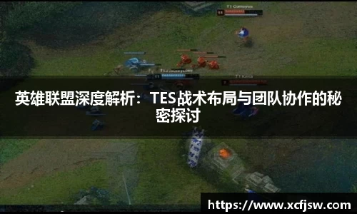 英雄联盟深度解析：TES战术布局与团队协作的秘密探讨