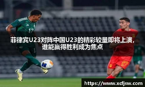菲律宾U23对阵中国U23的精彩较量即将上演，谁能赢得胜利成为焦点