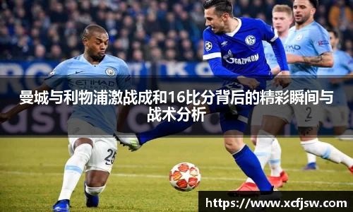 曼城与利物浦激战成和16比分背后的精彩瞬间与战术分析
