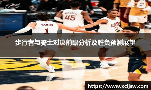 步行者与骑士对决前瞻分析及胜负预测展望