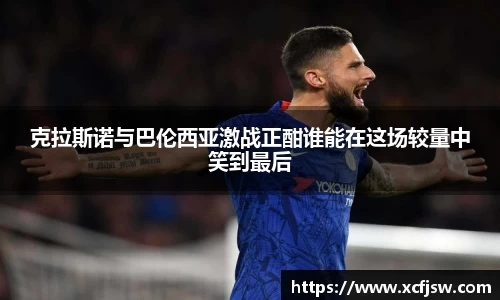 克拉斯诺与巴伦西亚激战正酣谁能在这场较量中笑到最后
