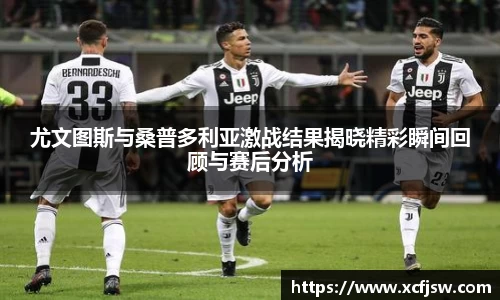 尤文图斯与桑普多利亚激战结果揭晓精彩瞬间回顾与赛后分析