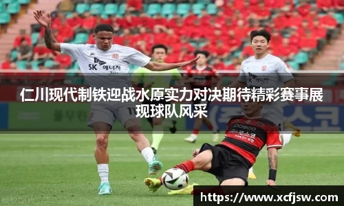 仁川现代制铁迎战水原实力对决期待精彩赛事展现球队风采