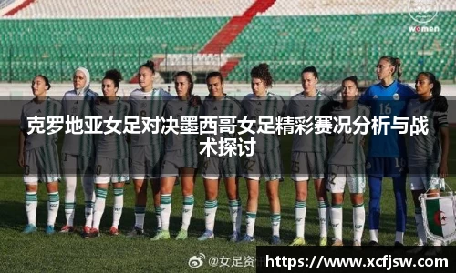 克罗地亚女足对决墨西哥女足精彩赛况分析与战术探讨