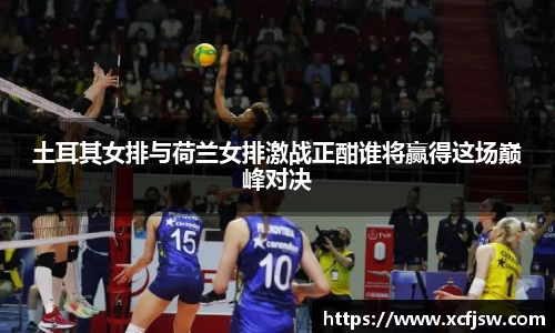 土耳其女排与荷兰女排激战正酣谁将赢得这场巅峰对决