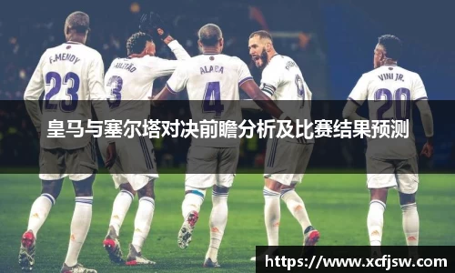 皇马与塞尔塔对决前瞻分析及比赛结果预测