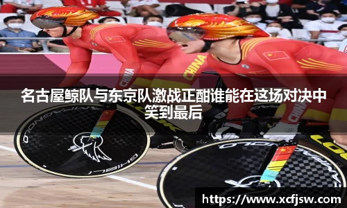 名古屋鲸队与东京队激战正酣谁能在这场对决中笑到最后