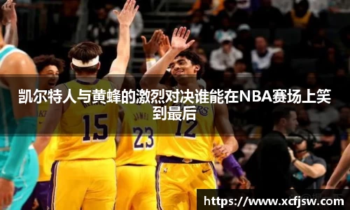 凯尔特人与黄蜂的激烈对决谁能在NBA赛场上笑到最后