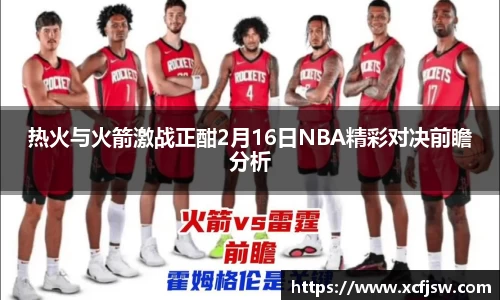 热火与火箭激战正酣2月16日NBA精彩对决前瞻分析