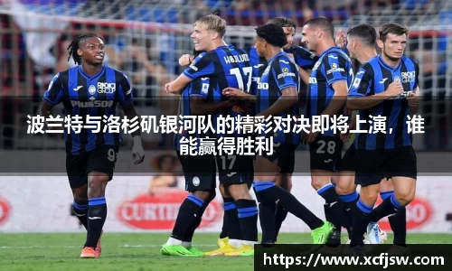 波兰特与洛杉矶银河队的精彩对决即将上演，谁能赢得胜利