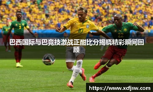 巴西国际与巴竞技激战正酣比分揭晓精彩瞬间回顾
