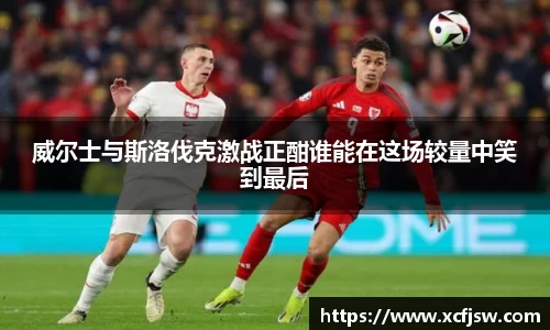 威尔士与斯洛伐克激战正酣谁能在这场较量中笑到最后