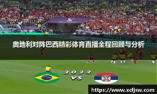 奥地利对阵巴西精彩体育直播全程回顾与分析