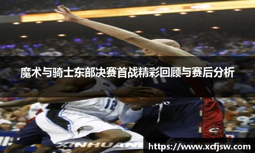 魔术与骑士东部决赛首战精彩回顾与赛后分析