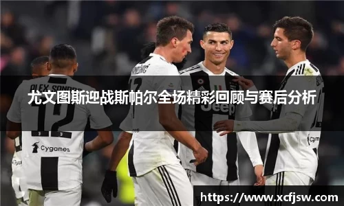 尤文图斯迎战斯帕尔全场精彩回顾与赛后分析