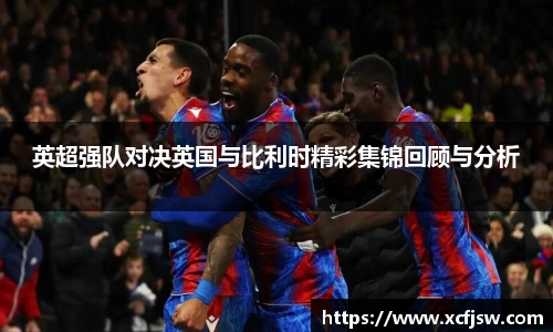 英超强队对决英国与比利时精彩集锦回顾与分析