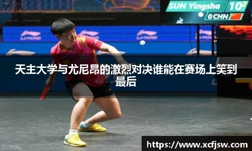 天主大学与尤尼昂的激烈对决谁能在赛场上笑到最后